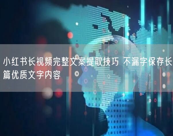 小红书长视频完整文案提取技巧 不漏字保存长篇优质文字内容