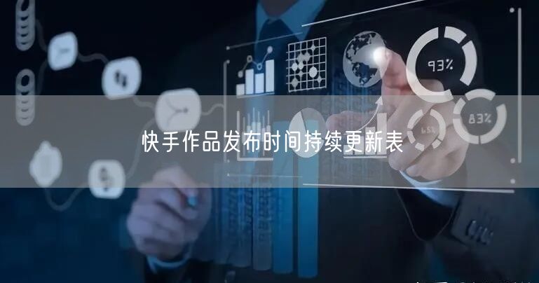 快手作品发布时间持续更新表