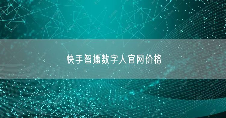 快手智播数字人官网价格