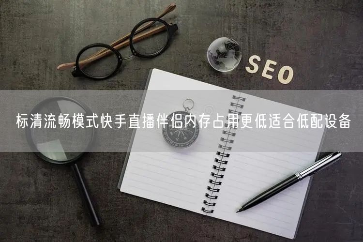 标清流畅模式快手直播伴侣内存占用更低适合低配设备