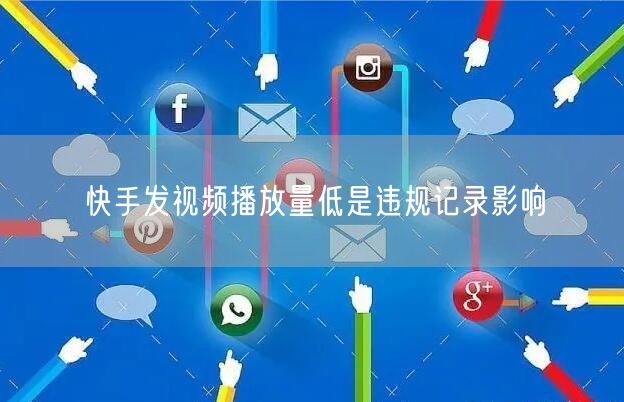 快手发视频播放量低是违规记录影响
