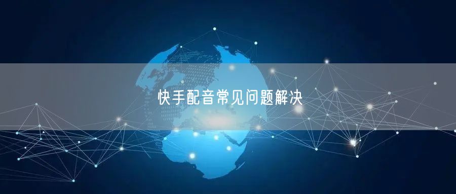 快手配音常见问题解决