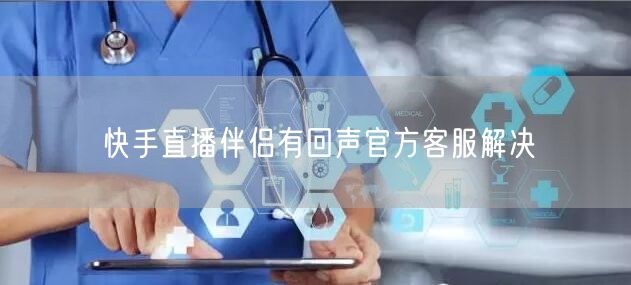 快手直播伴侣有回声官方客服解决