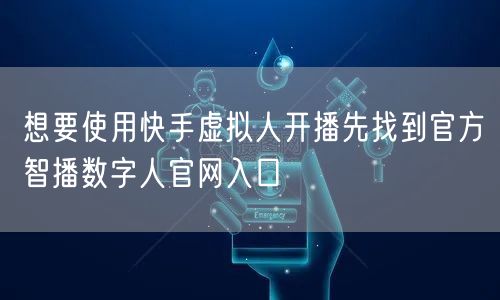 想要使用快手虚拟人开播先找到官方智播数字人官网入口