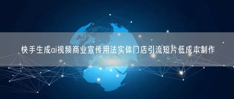快手生成ai视频商业宣传用法实体门店引流短片低成本制作