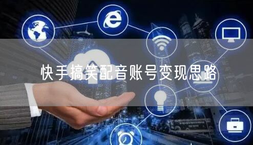 快手搞笑配音账号变现思路