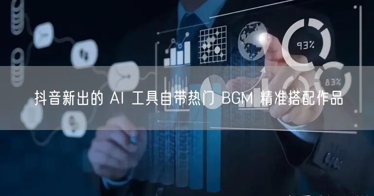 抖音新出的 AI 工具自带热门 BGM 精准搭配作品