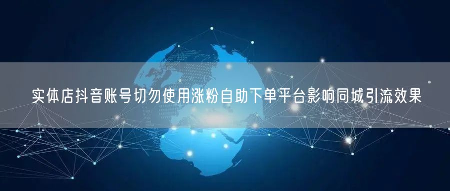 实体店抖音账号切勿使用涨粉自助下单平台影响同城引流效果
