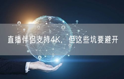 直播伴侣支持4K，但这些坑要避开
