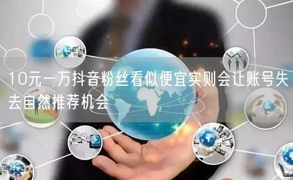 10元一万抖音粉丝看似便宜实则会让账号失去自然推荐机会