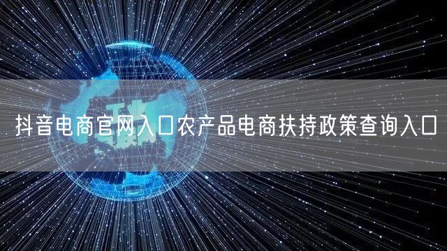 抖音电商官网入口农产品电商扶持政策查询入口