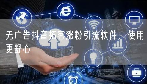 无广告抖音拓客涨粉引流软件，使用更舒心