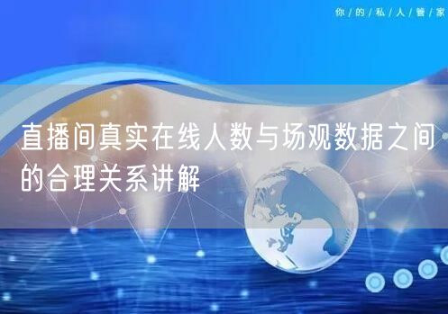 直播间真实在线人数与场观数据之间的合理关系讲解