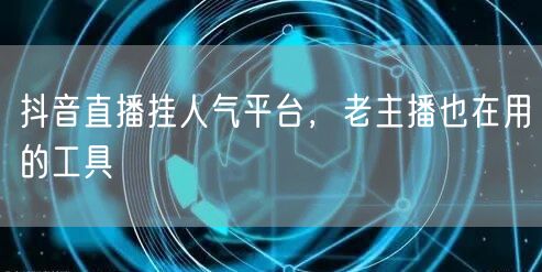 抖音直播挂人气平台，老主播也在用的工具