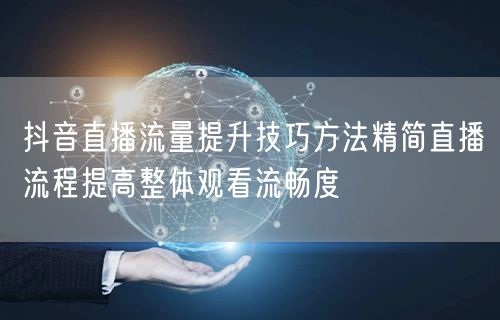 抖音直播流量提升技巧方法精简直播流程提高整体观看流畅度