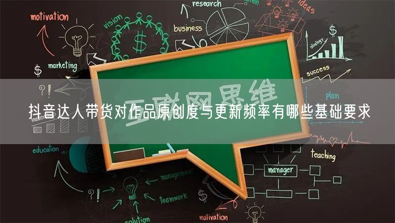 抖音达人带货对作品原创度与更新频率有哪些基础要求