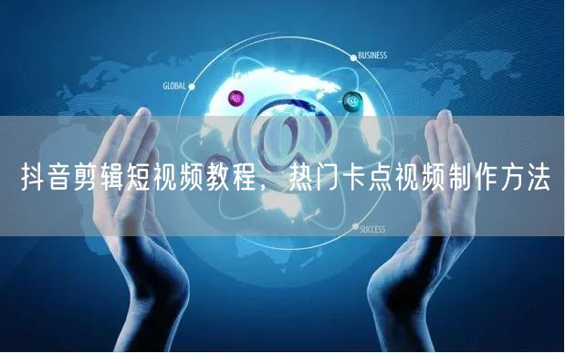 抖音剪辑短视频教程，热门卡点视频制作方法