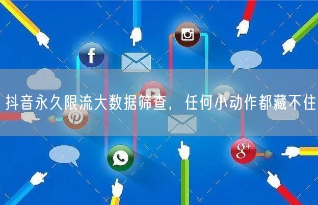 抖音永久限流大数据筛查，任何小动作都藏不住