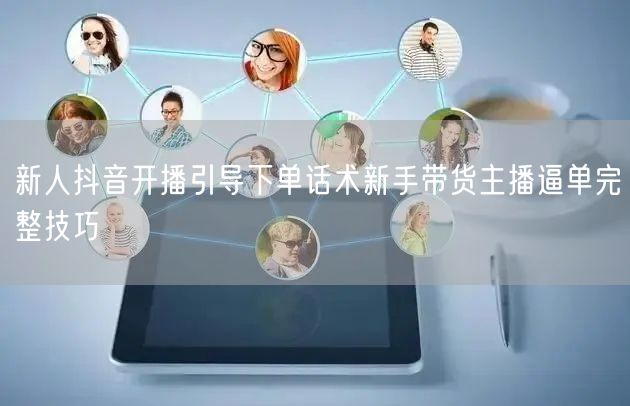 新人抖音开播引导下单话术新手带货主播逼单完整技巧