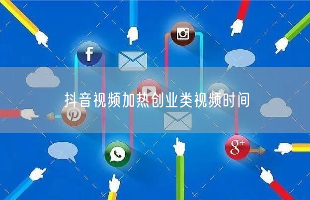 抖音视频加热创业类视频时间