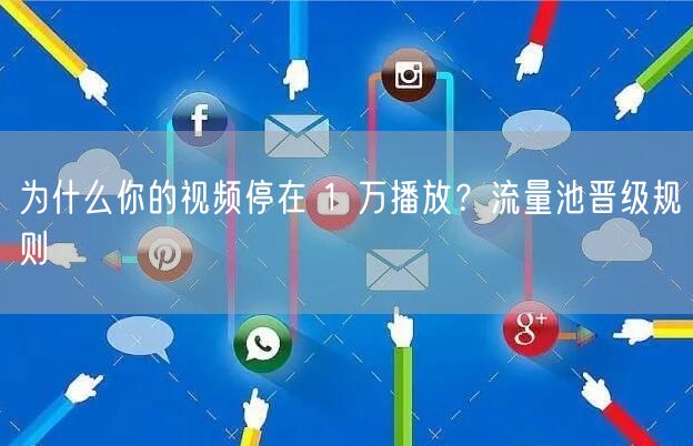 为什么你的视频停在 1 万播放？流量池晋级规则