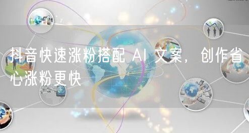 抖音快速涨粉搭配 AI 文案，创作省心涨粉更快