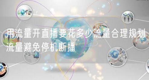 用流量开直播要花多少流量合理规划流量避免停机断播