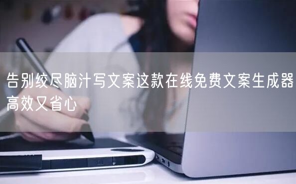 告别绞尽脑汁写文案这款在线免费文案生成器高效又省心
