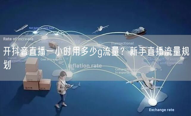 开抖音直播一小时用多少g流量？新手直播流量规划
