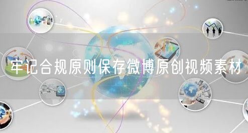 牢记合规原则保存微博原创视频素材