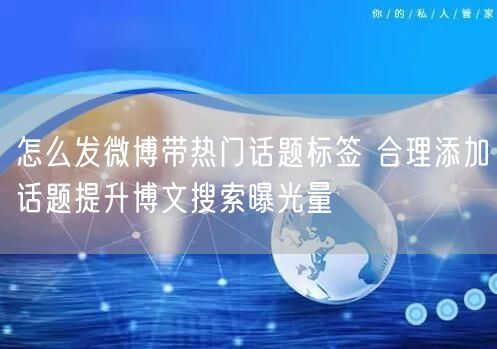 怎么发微博带热门话题标签 合理添加话题提升博文搜索曝光量