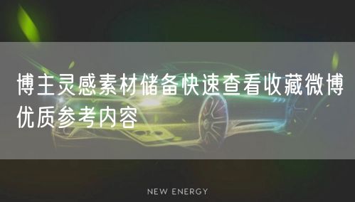 博主灵感素材储备快速查看收藏微博优质参考内容