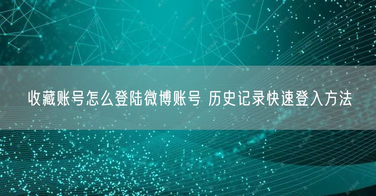 收藏账号怎么登陆微博账号 历史记录快速登入方法