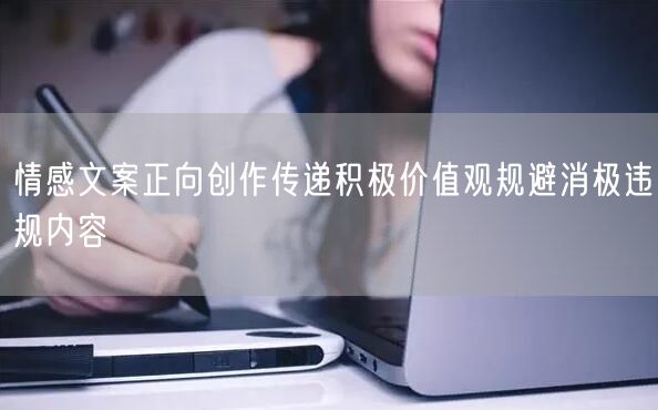 情感文案正向创作传递积极价值观规避消极违规内容
