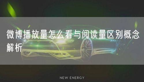 微博播放量怎么看与阅读量区别概念解析
