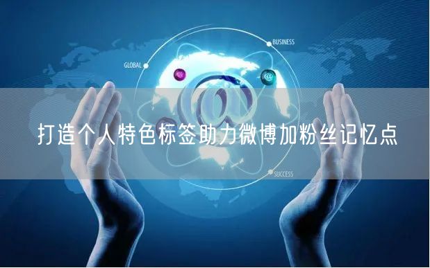 打造个人特色标签助力微博加粉丝记忆点