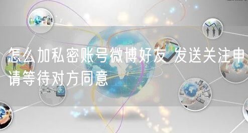 怎么加私密账号微博好友 发送关注申请等待对方同意