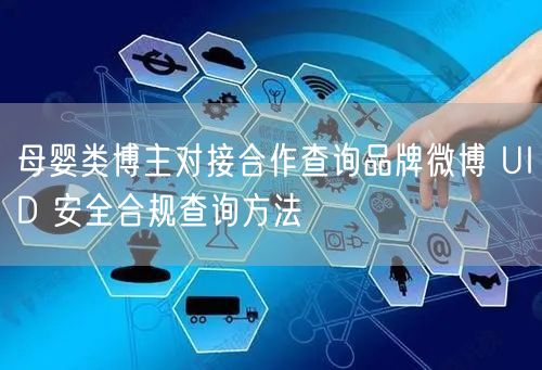 母婴类博主对接合作查询品牌微博 UID 安全合规查询方法