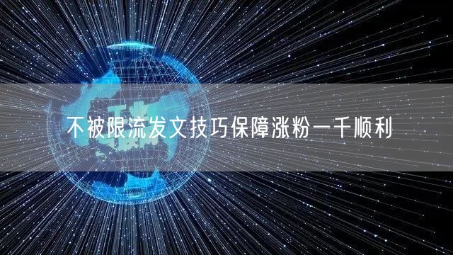 不被限流发文技巧保障涨粉一千顺利