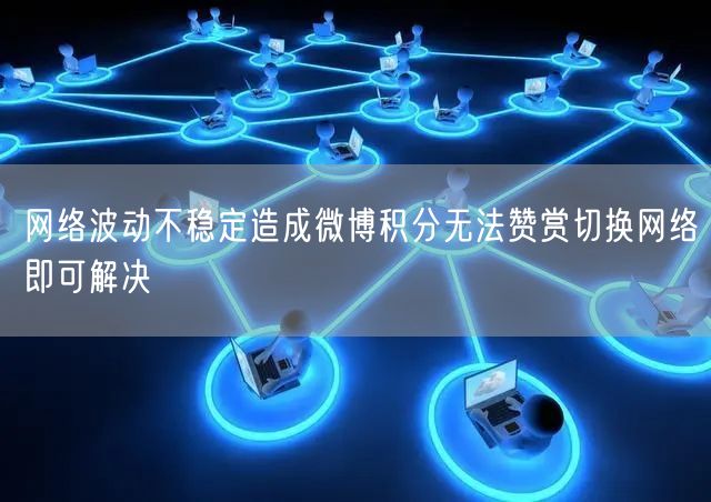网络波动不稳定造成微博积分无法赞赏切换网络即可解决