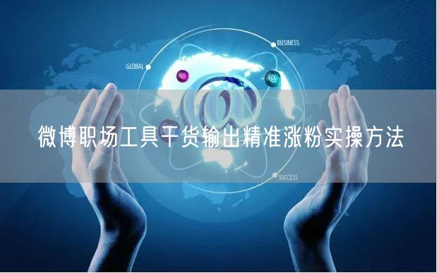 微博职场工具干货输出精准涨粉实操方法