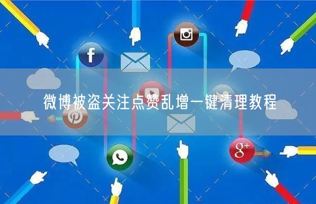 微博被盗关注点赞乱增一键清理教程