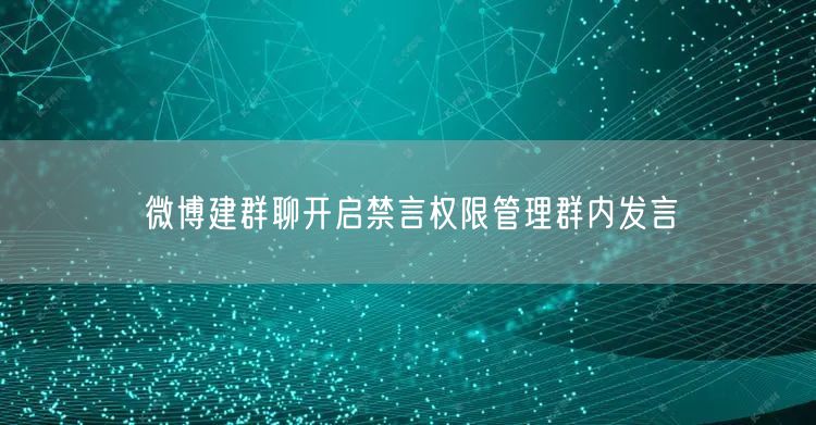 微博建群聊开启禁言权限管理群内发言