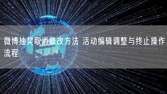 微博抽奖取消修改方法 活动编辑调整与终止操作流程