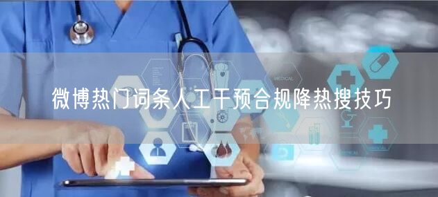 微博热门词条人工干预合规降热搜技巧