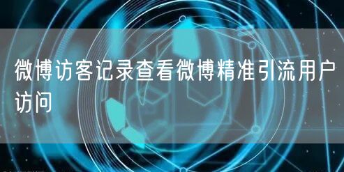 微博访客记录查看微博精准引流用户访问