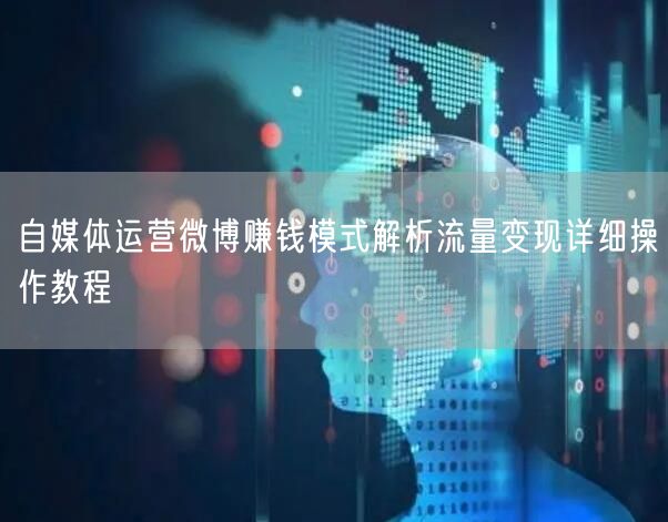 自媒体运营微博赚钱模式解析流量变现详细操作教程