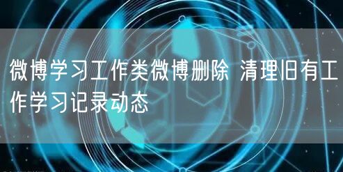 微博学习工作类微博删除 清理旧有工作学习记录动态