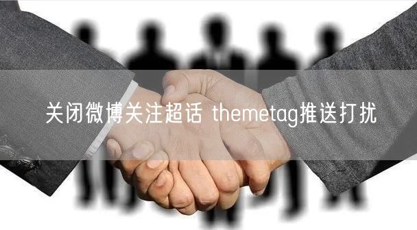 关闭微博关注超话 themetag推送打扰