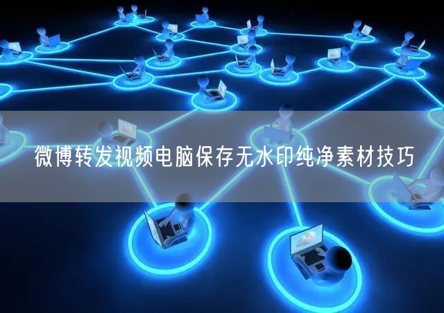 微博转发视频电脑保存无水印纯净素材技巧